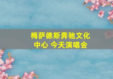 梅萨德斯奔驰文化中心 今天演唱会